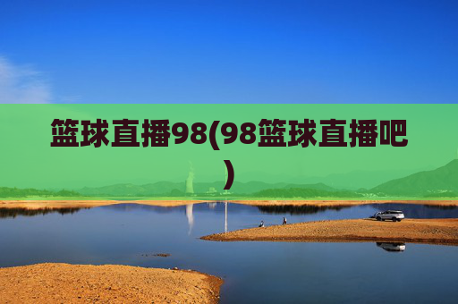 篮球直播98(98篮球直播吧)