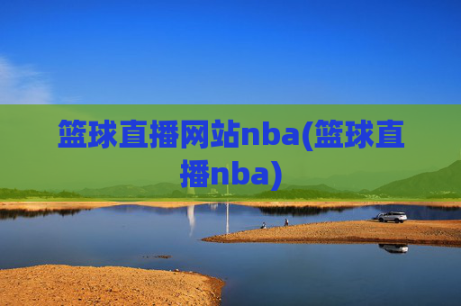 篮球直播网站nba(篮球直播nba)