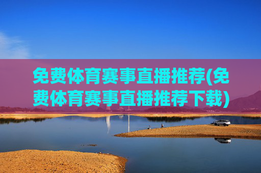 免费体育赛事直播推荐(免费体育赛事直播推荐下载)