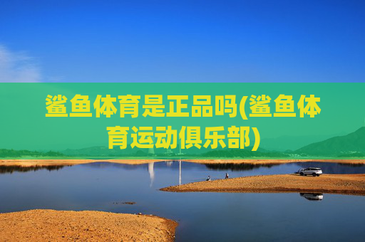 鲨鱼体育是正品吗(鲨鱼体育运动俱乐部)