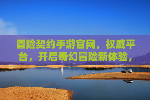 冒险契约手游官网,权威平台,开启奇幻冒险新体验,冒险契约手游官网,权威平台,开启奇幻冒险新体验