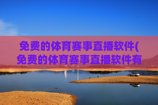 免费的体育赛事直播软件(免费的体育赛事直播软件有哪些)