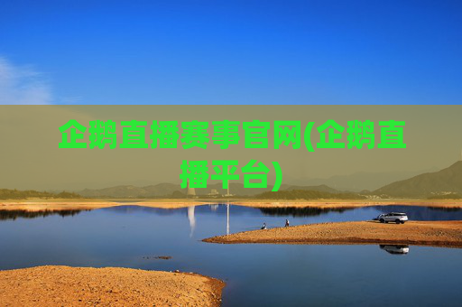 企鹅直播赛事官网(企鹅直播平台)