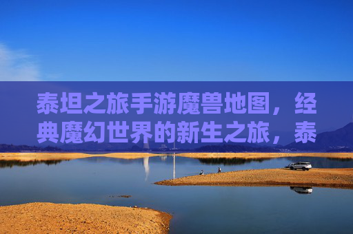 泰坦之旅手游魔兽地图,经典魔幻世界的新生之旅,泰坦之旅手游魔兽地图,经典魔幻世界的新生之旅