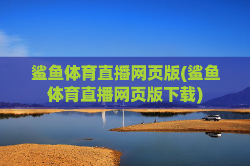 鲨鱼体育直播网页版(鲨鱼体育直播网页版下载)