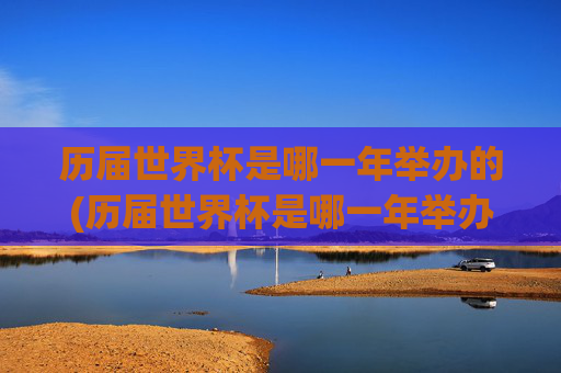 历届世界杯是哪一年举办的(历届世界杯是哪一年举办的比赛)