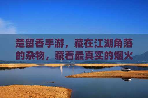 楚留香手游，藏在江湖角落的杂物，藏着最真实的烟火气与隐藏惊喜，楚留香手游，藏在江湖角落的杂物，藏着最真实的烟火气与隐藏惊喜