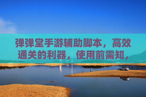 弹弹堂手游辅助脚本,高效通关的利器,使用前需知,弹弹堂手游辅助脚本,高效通关利器,使用前需知