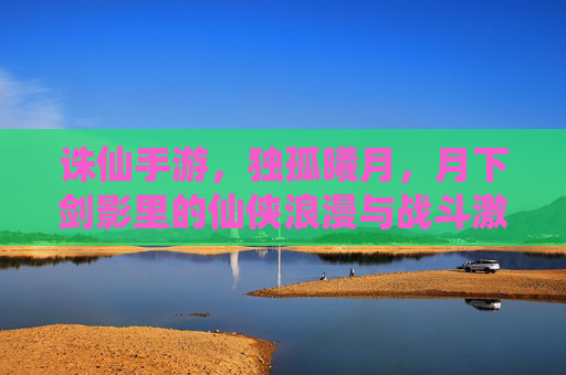 诛仙手游,独孤曦月,月下剑影里的仙侠浪漫与战斗激情,诛仙手游,独孤曦月,月下剑影里的仙侠浪漫与战斗激情