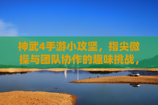 神武4手游小攻坚，指尖微操与团队协作的趣味挑战，神武4手游小攻坚，指尖微操与团队协作的趣味挑战