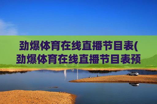 劲爆体育在线直播节目表(劲爆体育在线直播节目表预告)劲爆体育在线直播节目表(每日最新赛事直播预告)