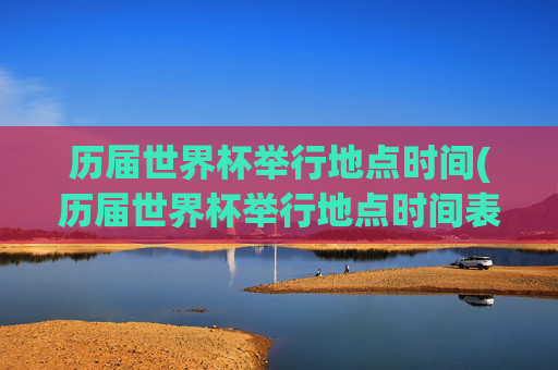 历届世界杯举行地点时间(历届世界杯举行地点时间表)