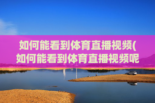 如何能看到体育直播视频(如何能看到体育直播视频呢)