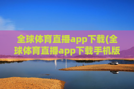 全球体育直播app下载(全球体育直播app下载手机版)