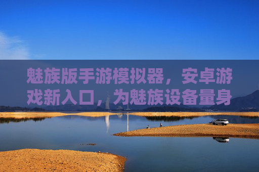 魅族版手游模拟器,安卓游戏新入口,为魅族设备量身定制的高效体验,魅族版手游模拟器,安卓游戏新入口,为魅族设备量身定制的高效体验