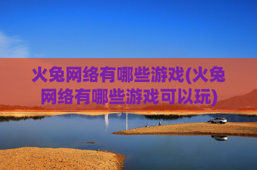火兔网络有哪些游戏(火兔网络有哪些游戏可以玩)