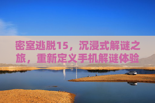 密室逃脱15，沉浸式解谜之旅，重新定义手机解谜体验