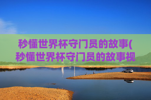 秒懂世界杯守门员的故事(秒懂世界杯守门员的故事视频)