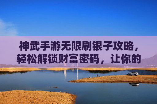 神武手游无限刷银子攻略,轻松解锁财富密码,让你的游戏资产翻倍!神武手游无限刷银子攻略,轻松解锁财富密码,让你的游戏资产翻倍!