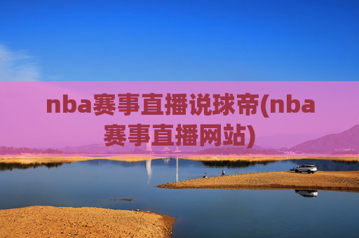 nba赛事直播说球帝(nba赛事直播网站)