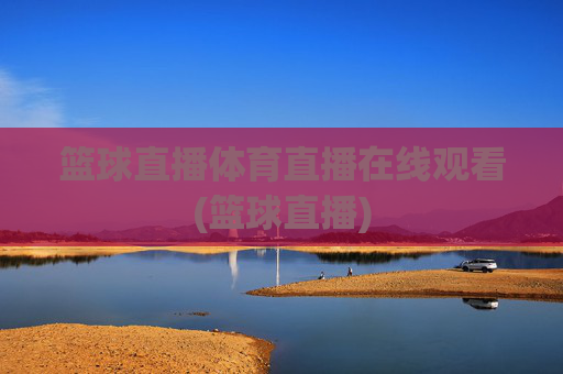 篮球直播体育直播在线观看(篮球直播)