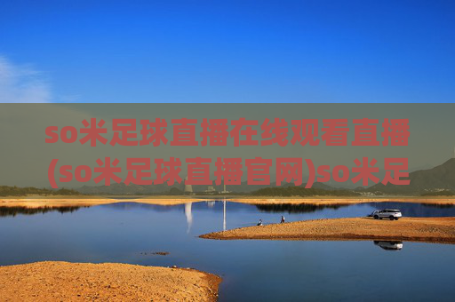 so米足球直播在线观看直播(so米足球直播官网)so米足球直播在线观看直播(so米足球直播官网)