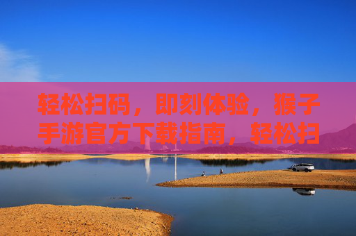 轻松扫码，即刻体验，猴子手游官方下载指南，轻松扫码，即刻体验，猴子手游官方下载指南