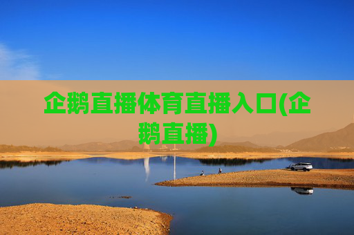 企鹅直播体育直播入口(企鹅直播)