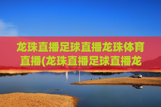 龙珠直播足球直播龙珠体育直播(龙珠直播足球直播龙珠体育直播下载)