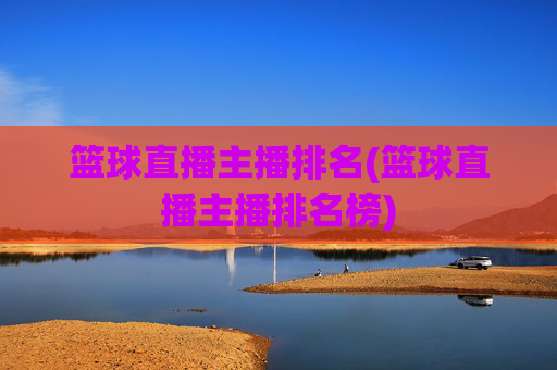 篮球直播主播排名(篮球直播主播排名榜)
