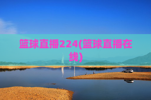 篮球直播224(篮球直播在线)