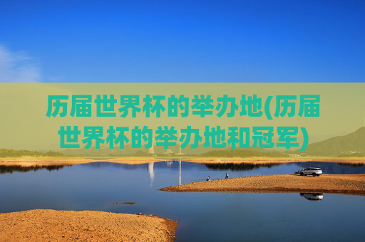 历届世界杯的举办地(历届世界杯的举办地和冠军)