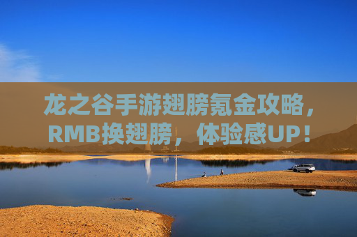 龙之谷手游翅膀氪金攻略,RMB换翅膀,体验感UP!
