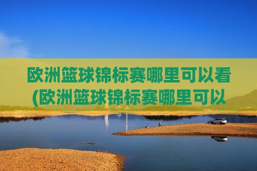 欧洲篮球锦标赛哪里可以看(欧洲篮球锦标赛哪里可以看直播)