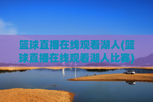 篮球直播在线观看湖人(篮球直播在线观看湖人比赛)