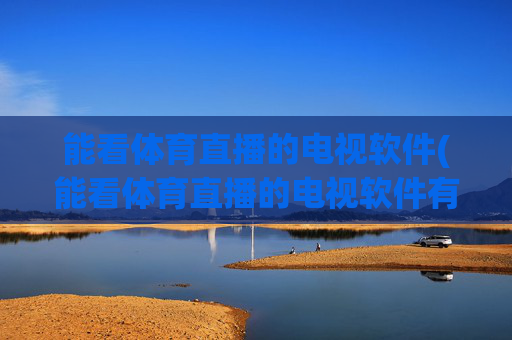 能看体育直播的电视软件(能看体育直播的电视软件有哪些)