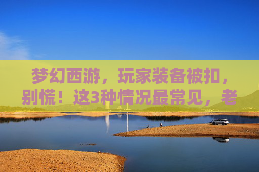 梦幻西游,玩家装备被扣,别慌!这3种情况最常见,老铁们赶紧自查