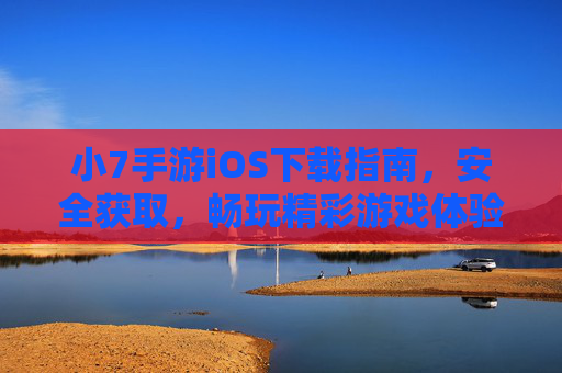 小7手游iOS下载指南，安全获取，畅玩精彩游戏体验