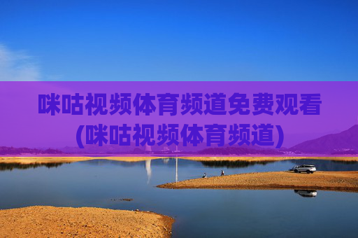 咪咕视频体育频道免费观看(咪咕视频体育频道)