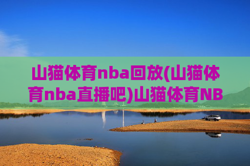 山猫体育nba回放(山猫体育nba直播吧)山猫体育NBA回放及直播吧资源