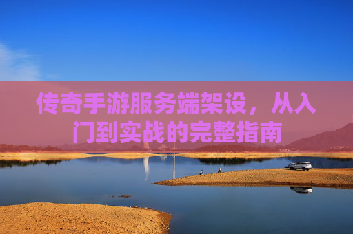 传奇手游服务端架设,从入门到实战的完整指南