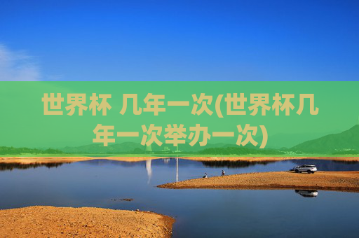 世界杯 几年一次(世界杯几年一次举办一次)