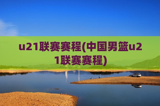 u21联赛赛程(中国男篮u21联赛赛程)