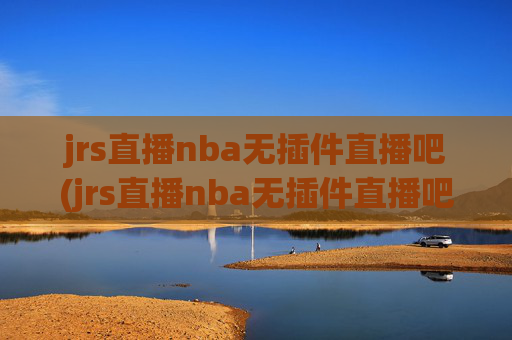 jrs直播nba无插件直播吧(jrs直播nba无插件直播吧 马刺)