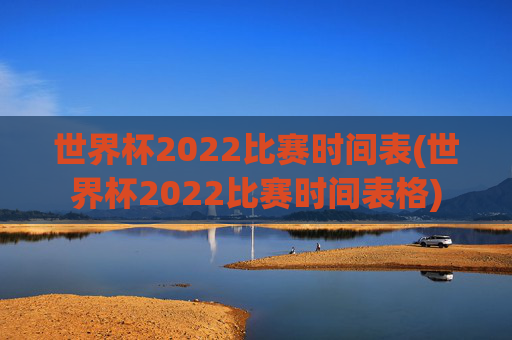 世界杯2022比赛时间表(世界杯2022比赛时间表格)