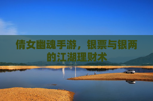 倩女幽魂手游，银票与银两的江湖理财术
