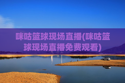 咪咕篮球现场直播(咪咕篮球现场直播免费观看)