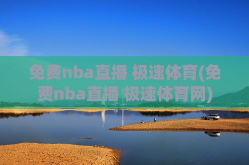 免费nba直播 极速体育(免费nba直播 极速体育网)