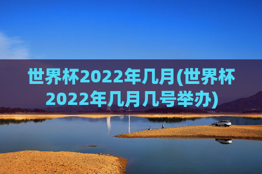 世界杯2022年几月(世界杯2022年几月几号举办)