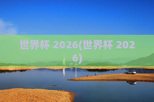 世界杯 2026(世界杯 2026)